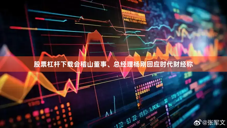 股票杠杆下载会稽山董事、总经理杨刚回应时代财经称