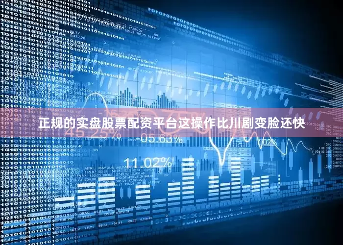正规的实盘股票配资平台这操作比川剧变脸还快
