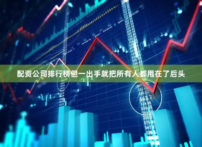 配资公司排行榜但一出手就把所有人都甩在了后头