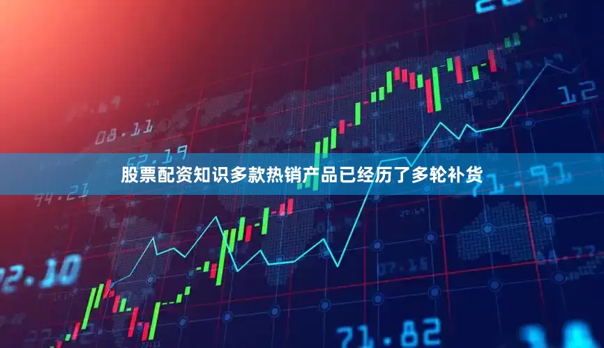 股票配资知识多款热销产品已经历了多轮补货