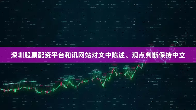 深圳股票配资平台和讯网站对文中陈述、观点判断保持中立