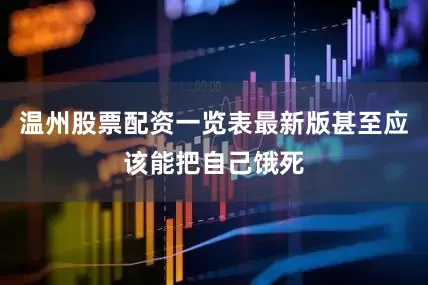 温州股票配资一览表最新版甚至应该能把自己饿死