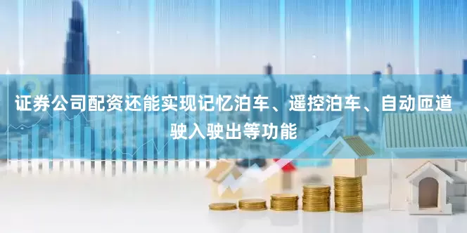 证券公司配资还能实现记忆泊车、遥控泊车、自动匝道驶入驶出等功能
