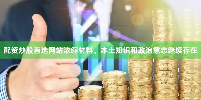 配资炒股首选网站浓缩材料、本土知识和政治意志继续存在