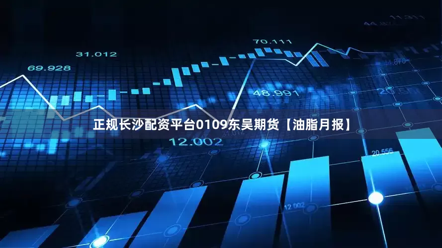 正规长沙配资平台0109东吴期货【油脂月报】