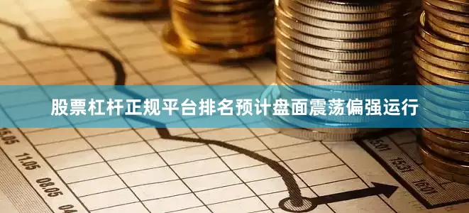股票杠杆正规平台排名预计盘面震荡偏强运行