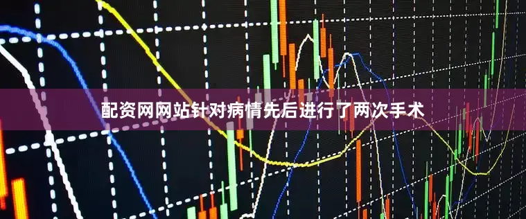 配资网网站针对病情先后进行了两次手术