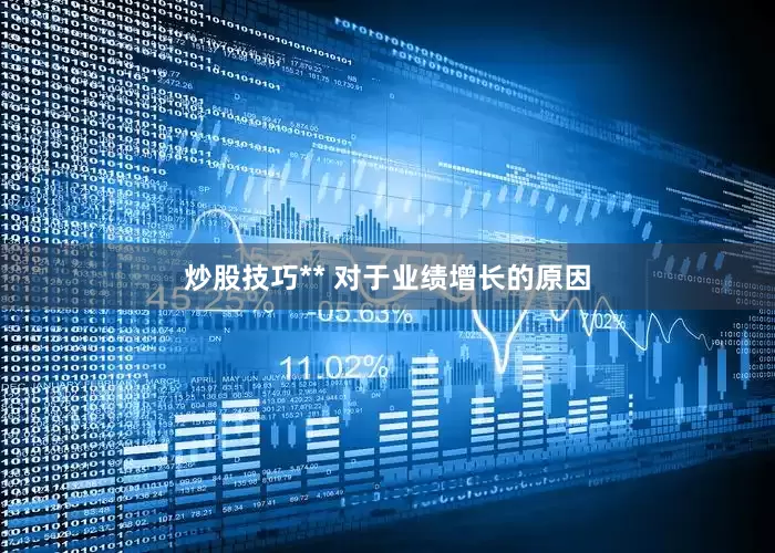 炒股技巧** 　　对于业绩增长的原因