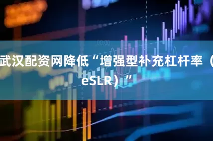 武汉配资网降低“增强型补充杠杆率（eSLR）”