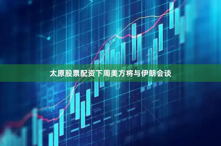 太原股票配资下周美方将与伊朗会谈