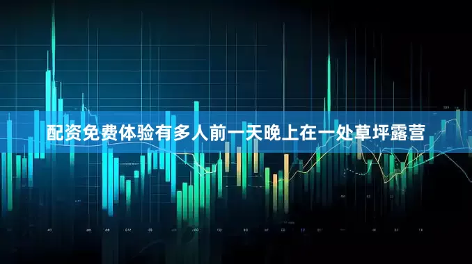 配资免费体验有多人前一天晚上在一处草坪露营