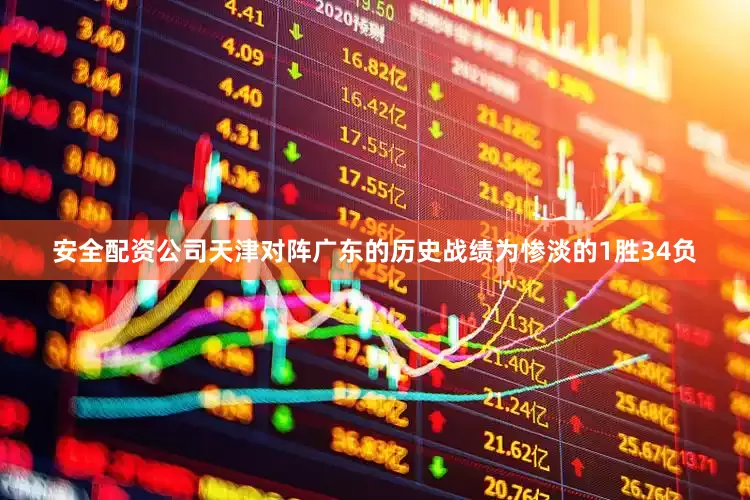 安全配资公司天津对阵广东的历史战绩为惨淡的1胜34负