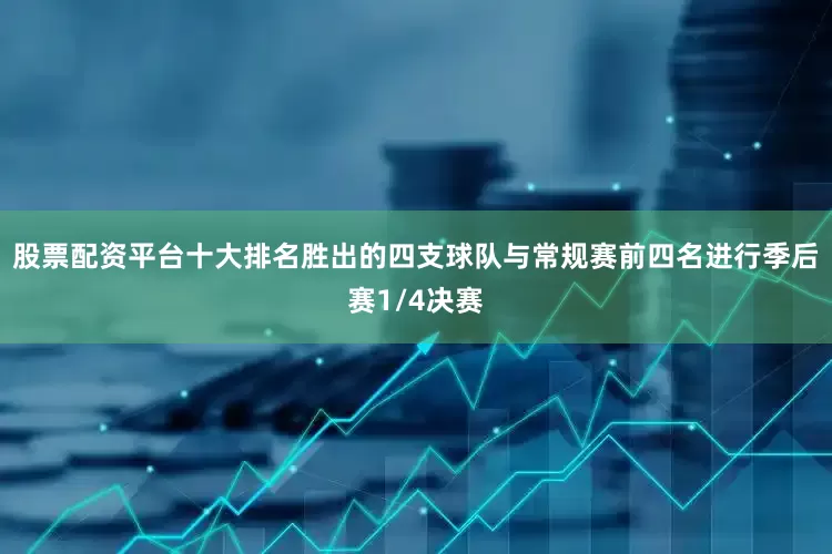 股票配资平台十大排名胜出的四支球队与常规赛前四名进行季后赛1/4决赛