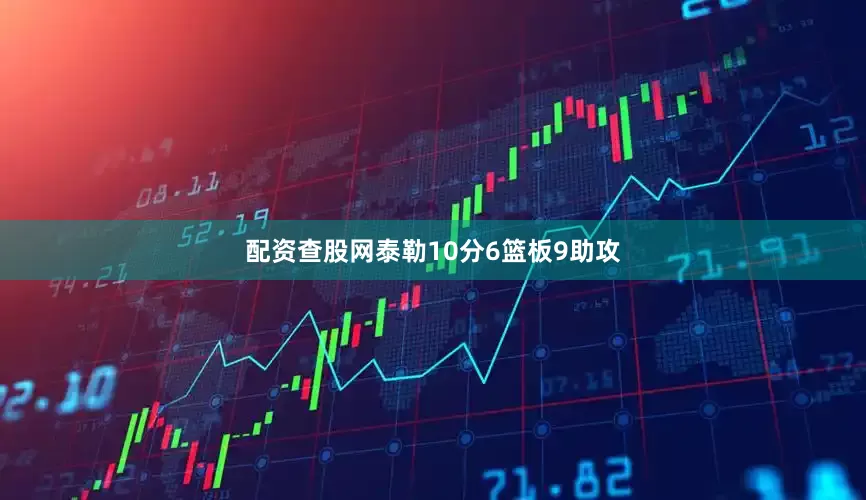 配资查股网泰勒10分6篮板9助攻