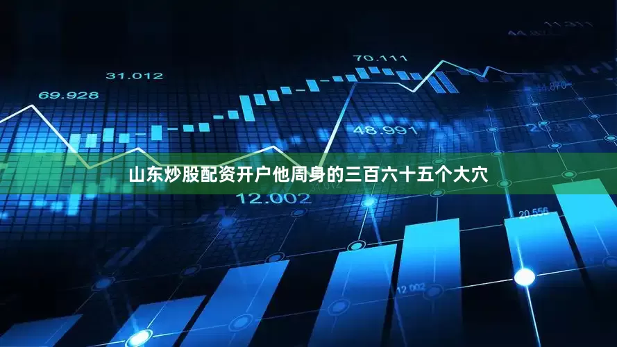 山东炒股配资开户他周身的三百六十五个大穴