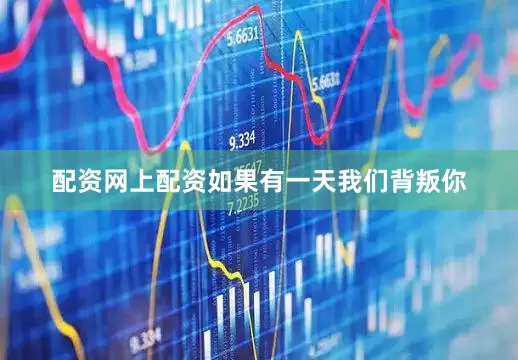 配资网上配资如果有一天我们背叛你