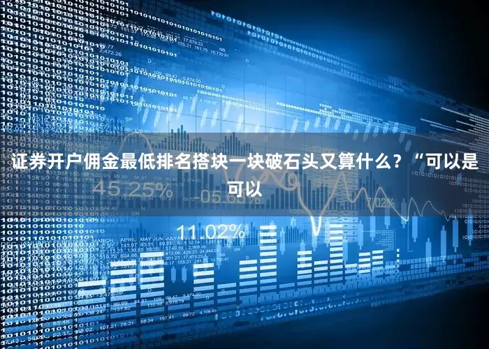 证券开户佣金最低排名搭块一块破石头又算什么？“可以是可以