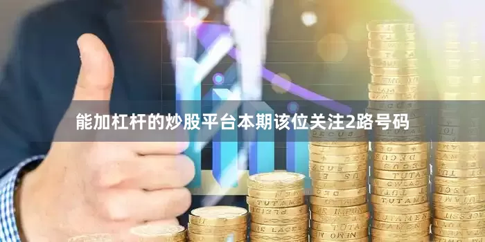 能加杠杆的炒股平台本期该位关注2路号码
