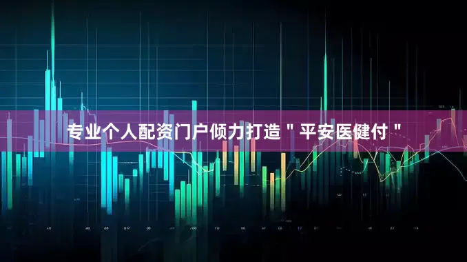 专业个人配资门户倾力打造＂平安医健付＂