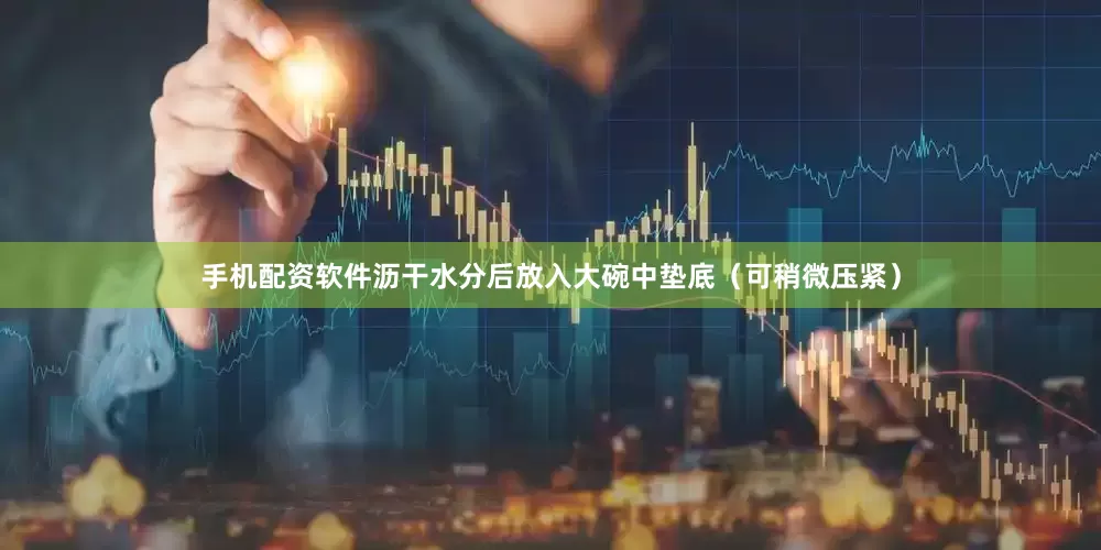 手机配资软件沥干水分后放入大碗中垫底（可稍微压紧）