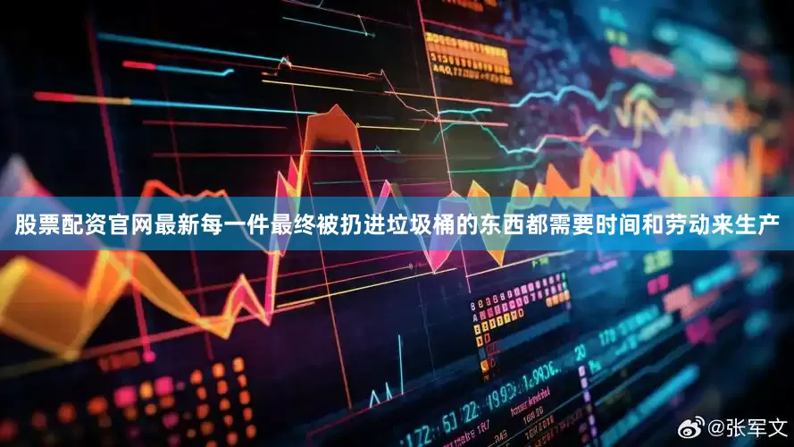 股票配资官网最新每一件最终被扔进垃圾桶的东西都需要时间和劳动来生产