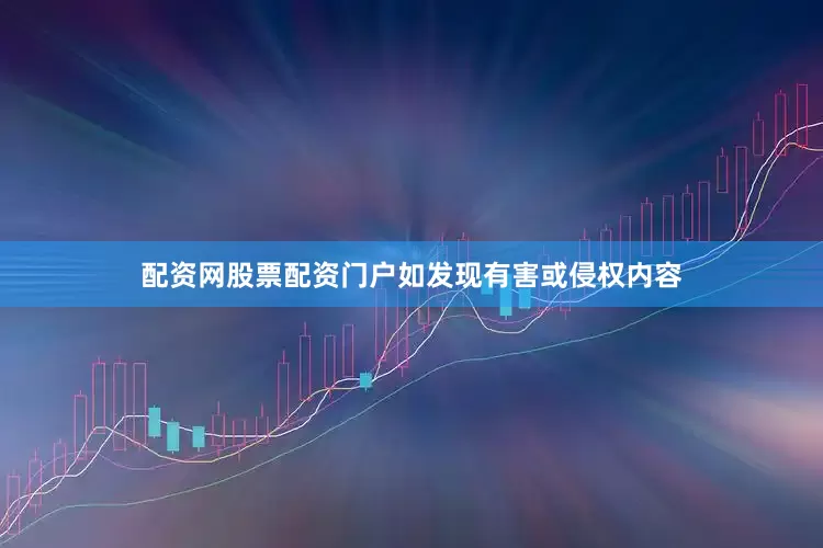 配资网股票配资门户如发现有害或侵权内容