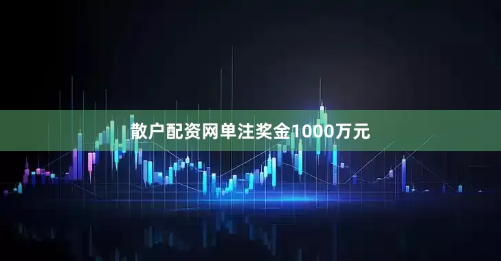 散户配资网单注奖金1000万元