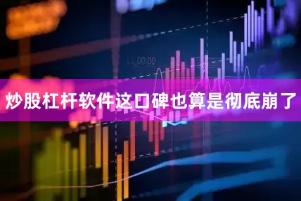 炒股杠杆软件这口碑也算是彻底崩了