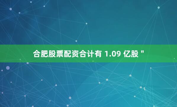 合肥股票配资合计有 1.09 亿股＂