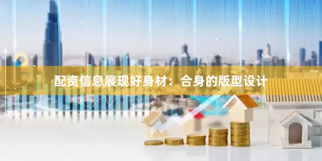 配资信息展现好身材：合身的版型设计