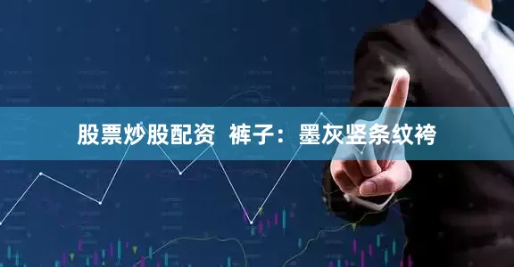 股票炒股配资  裤子：墨灰竖条纹袴