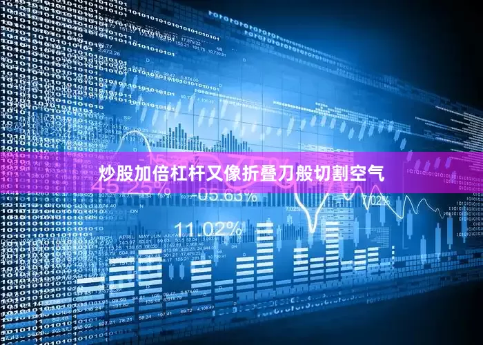 炒股加倍杠杆又像折叠刀般切割空气