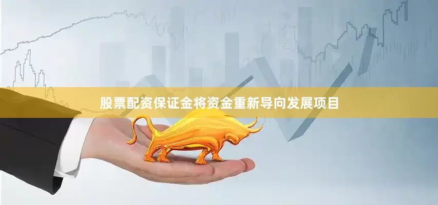 股票配资保证金将资金重新导向发展项目