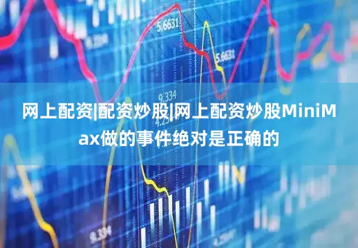 网上配资|配资炒股|网上配资炒股MiniMax做的事件绝对是正确的