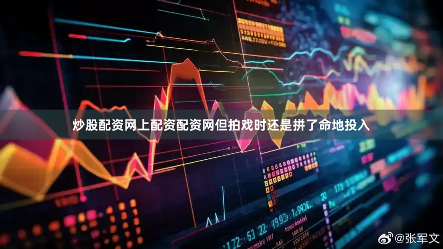 炒股配资网上配资配资网但拍戏时还是拼了命地投入