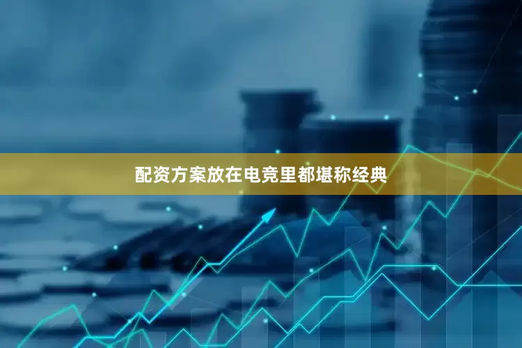 配资方案放在电竞里都堪称经典