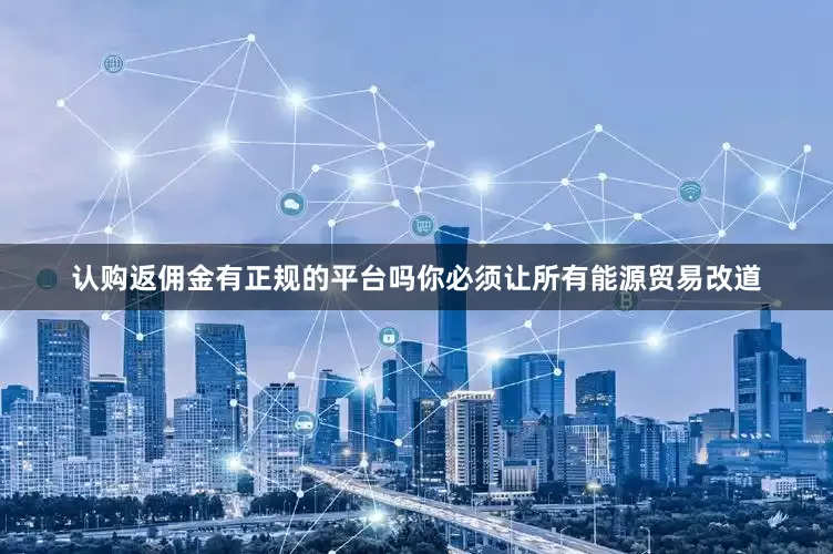 认购返佣金有正规的平台吗你必须让所有能源贸易改道