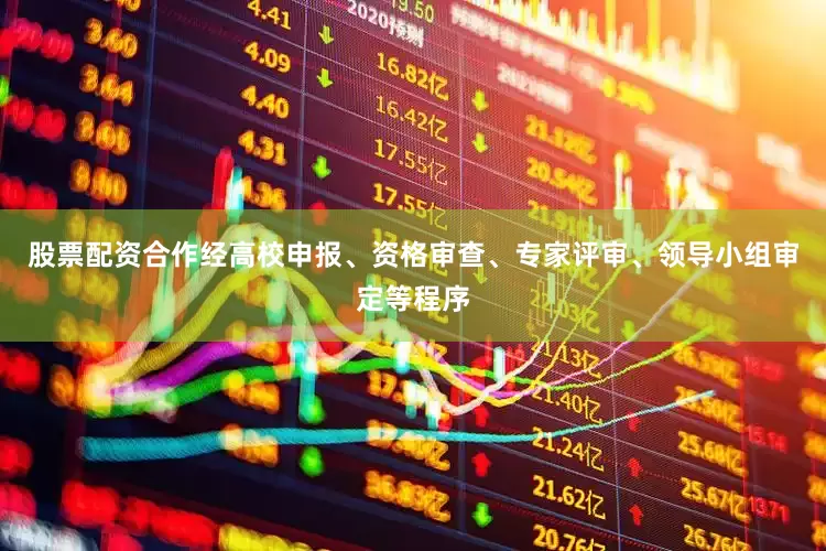 股票配资合作经高校申报、资格审查、专家评审、领导小组审定等程序