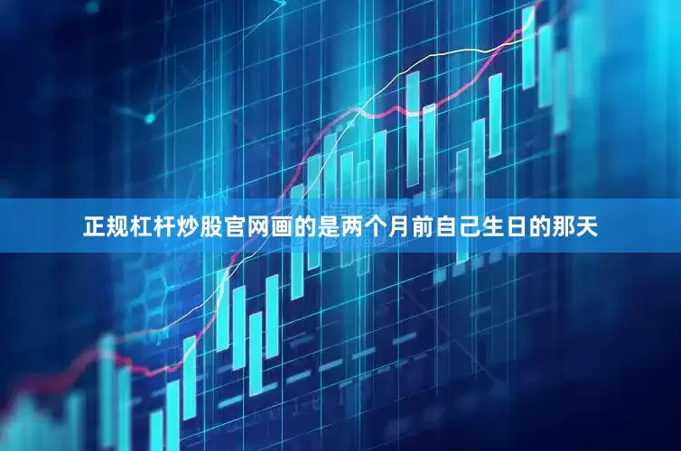 正规杠杆炒股官网画的是两个月前自己生日的那天