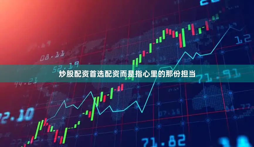 炒股配资首选配资而是指心里的那份担当