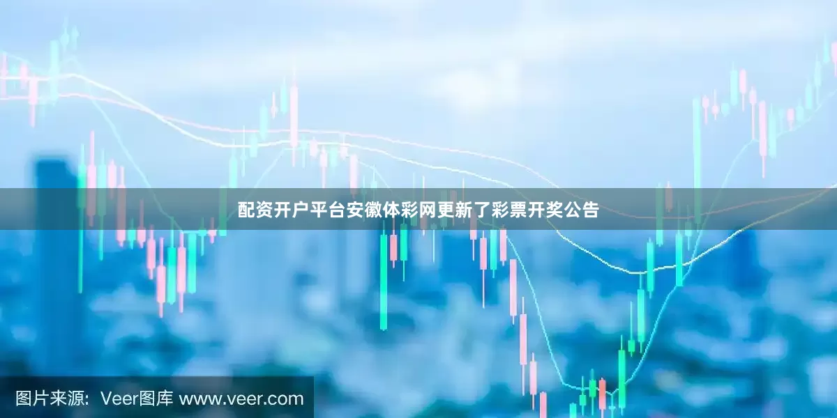 配资开户平台安徽体彩网更新了彩票开奖公告