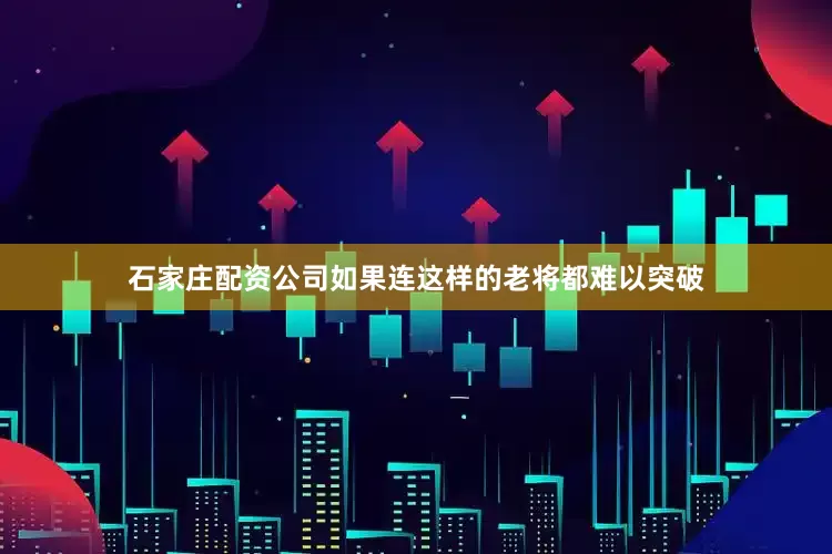 石家庄配资公司如果连这样的老将都难以突破