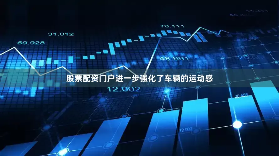 股票配资门户进一步强化了车辆的运动感