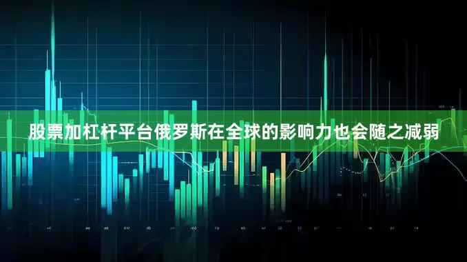 股票加杠杆平台俄罗斯在全球的影响力也会随之减弱