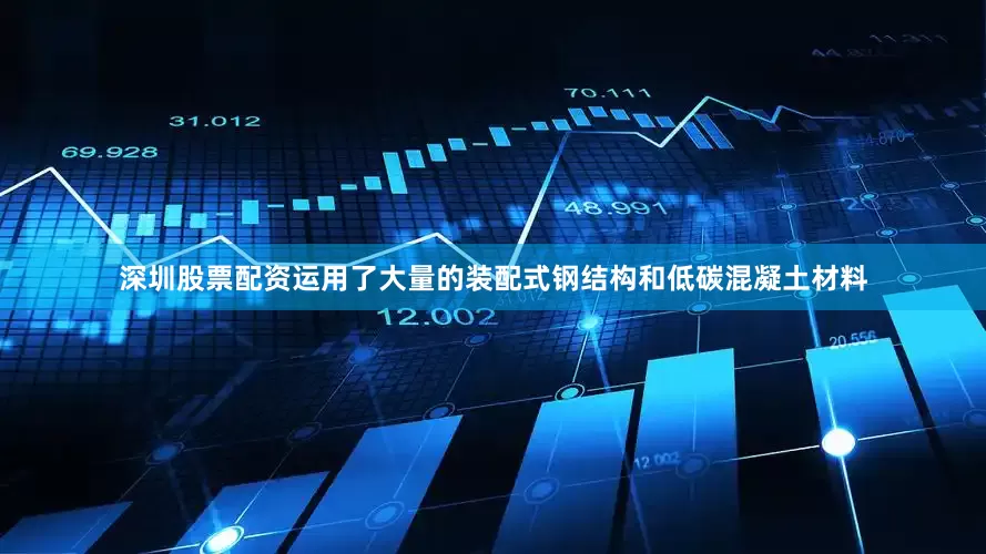 深圳股票配资运用了大量的装配式钢结构和低碳混凝土材料