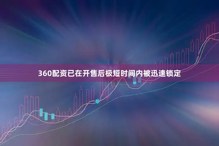 360配资已在开售后极短时间内被迅速锁定