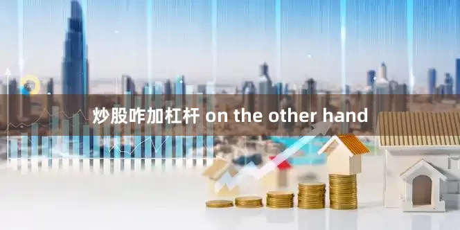 炒股咋加杠杆 on the other hand