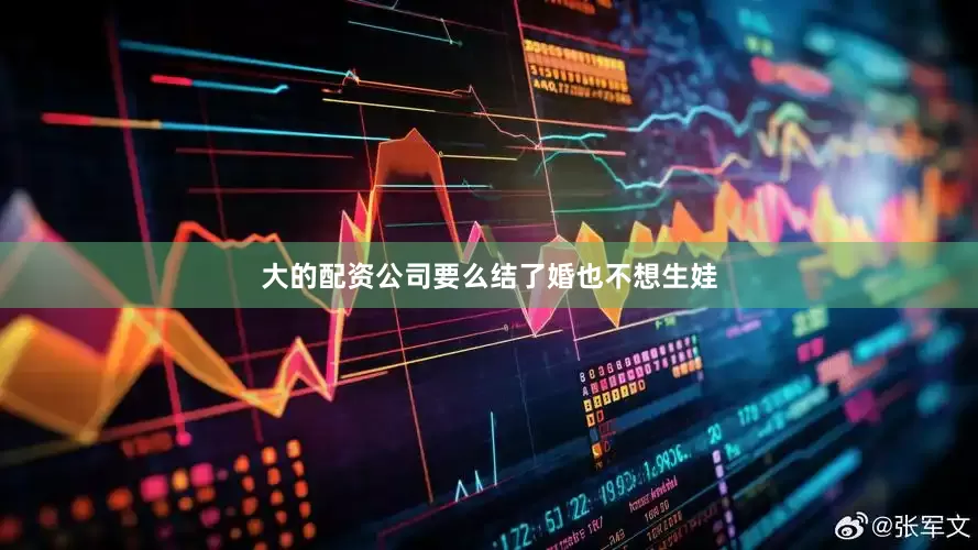 大的配资公司要么结了婚也不想生娃