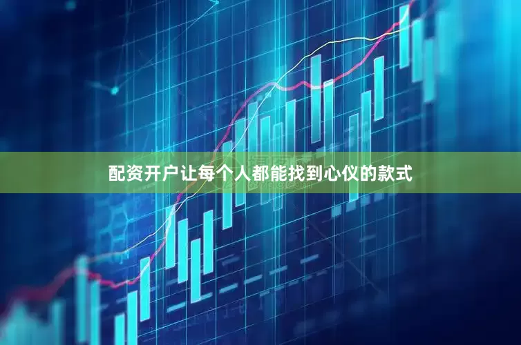 配资开户让每个人都能找到心仪的款式