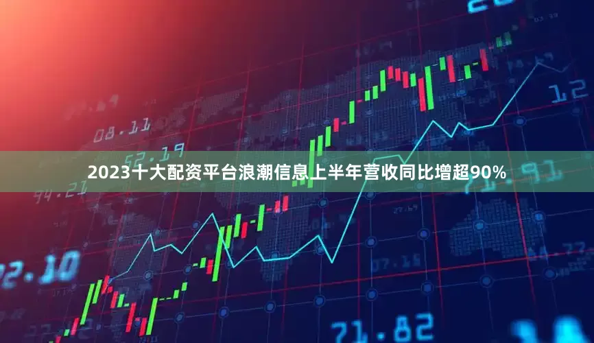 2023十大配资平台浪潮信息上半年营收同比增超90%
